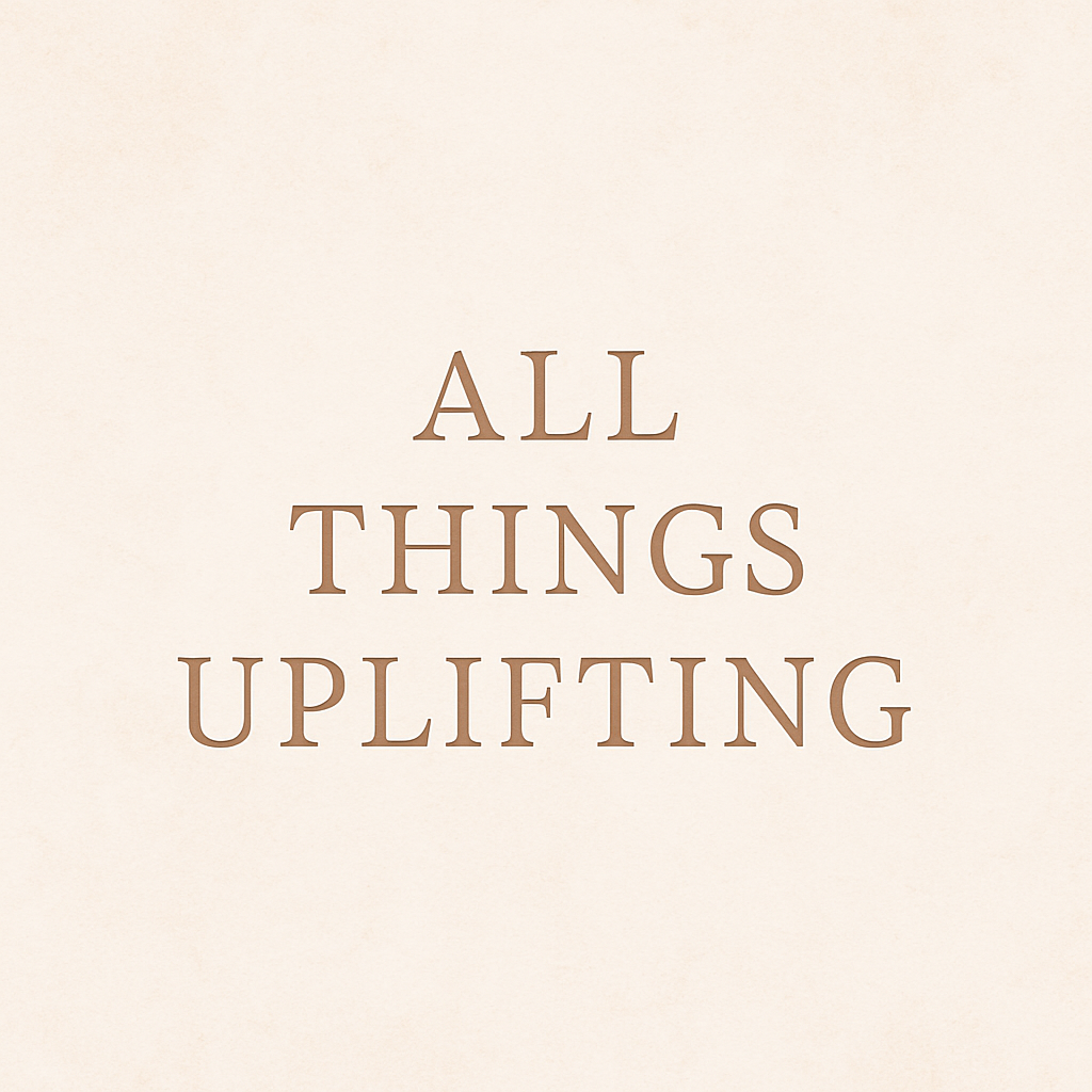 Your Guide to All Things Uplifting